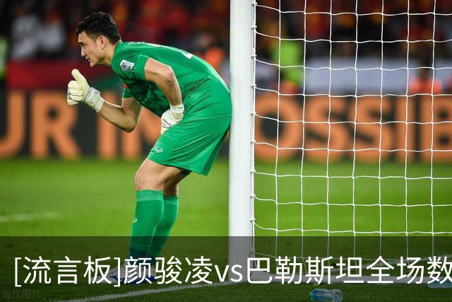 [流言板]颜骏凌vs巴勒斯坦全场数据：扑救1，Sofascore评分全场最低